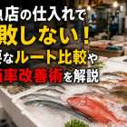 鮮魚店の仕入れで失敗しない！主要なルート比較や原価率改善術を解説